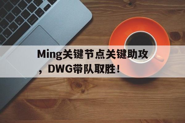  Ming关键节点关键助攻，DWG带队取胜！
